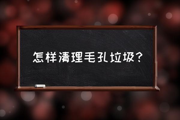 清洁毛孔垃圾 怎样清理毛孔垃圾？