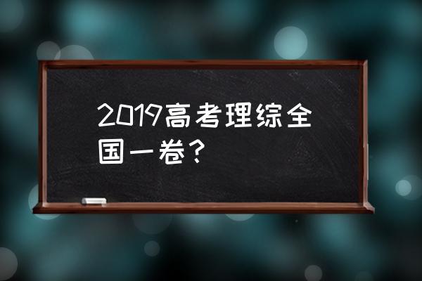 高考理综试卷全国1卷 2019高考理综全国一卷？