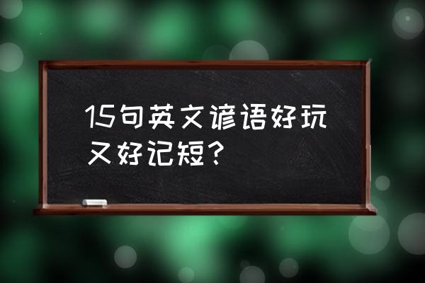 英语谚语20句 15句英文谚语好玩又好记短？