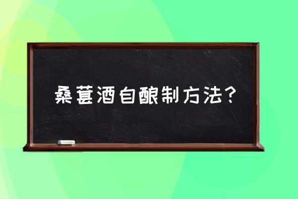 桑葚酒的制作方法步骤 桑葚酒自酿制方法？