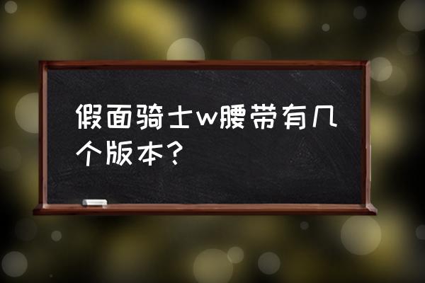 假面骑士w腰带 假面骑士w腰带有几个版本？