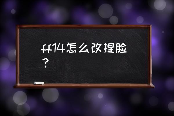 ff14捏脸数据在哪 ff14怎么改捏脸？