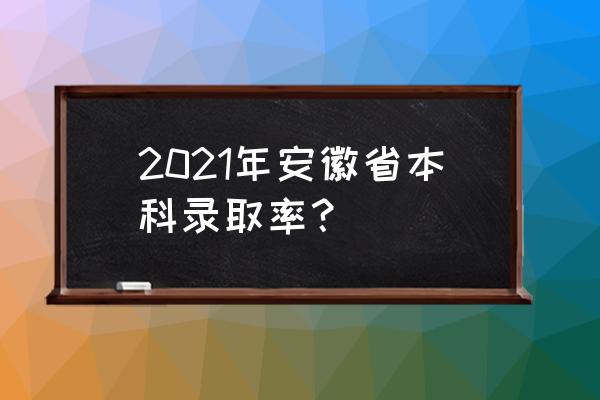 2021安徽一本录取率为多少 2021年安徽省本科录取率？