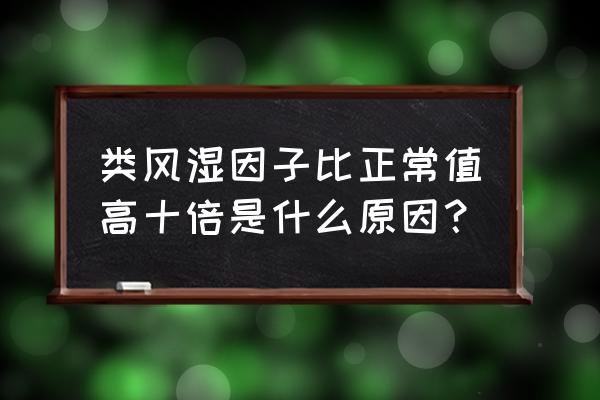 类风湿因子知识大全 类风湿因子比正常值高十倍是什么原因？