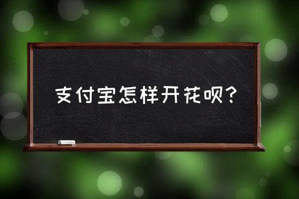 支付宝怎么开花呗 支付宝怎样开花呗？