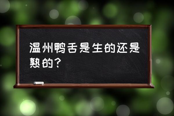 温州鸭舌是熟的吗 温州鸭舌是生的还是熟的？