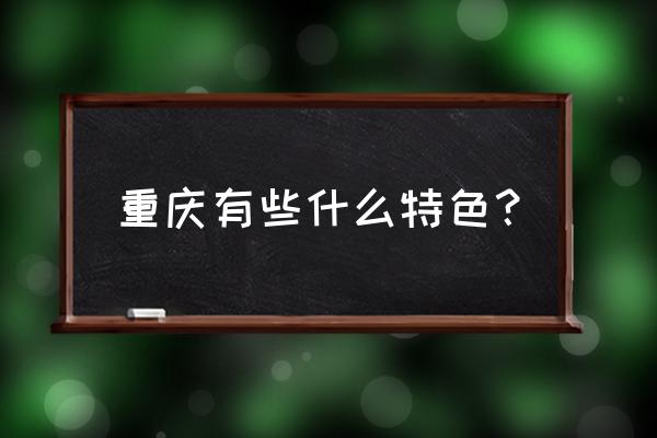 重庆特色介绍 重庆有些什么特色？