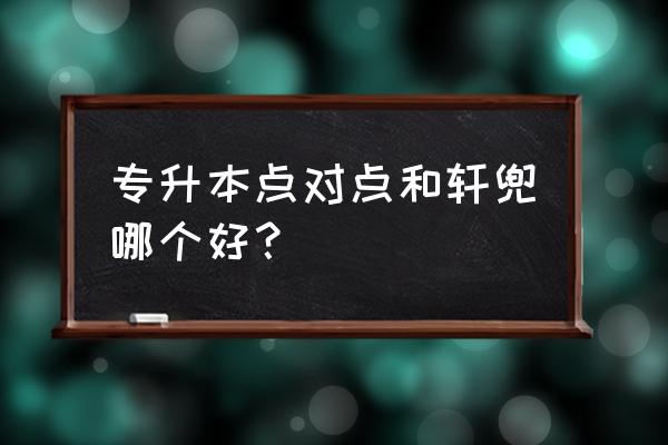 点对点教育地址 专升本点对点和轩兜哪个好？