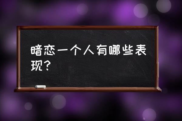 暗恋一个人的十大表现 暗恋一个人有哪些表现？