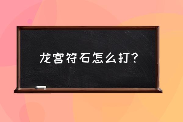 龙宫符石组合位置 龙宫符石怎么打？