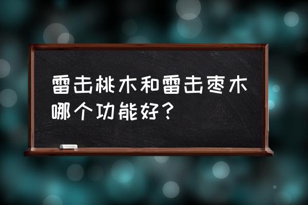 雷击枣木有什么作用 雷击桃木和雷击枣木哪个功能好？