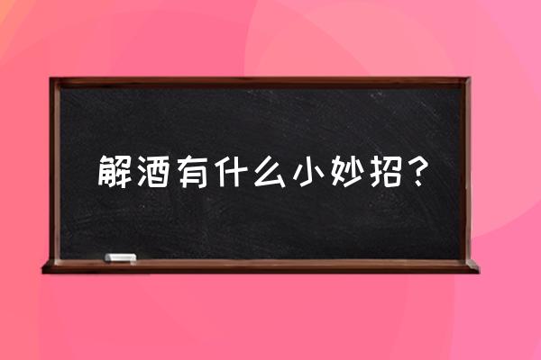 如何解酒最简单的办法 解酒有什么小妙招？