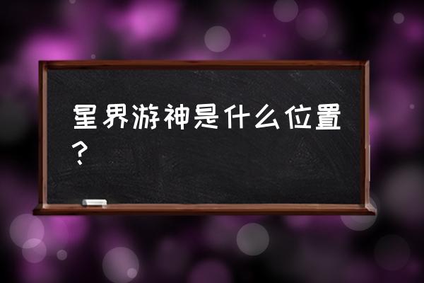 星界游神简介 星界游神是什么位置？