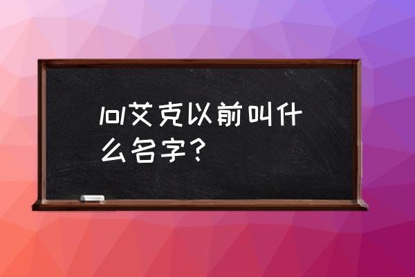 lol艾克全名叫什么 lol艾克以前叫什么名字？