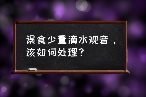 误食滴水观音有毒吗 误食少量滴水观音，该如何处理？