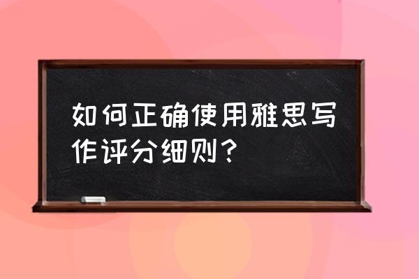 雅思写作评分标准细则 如何正确使用雅思写作评分细则？