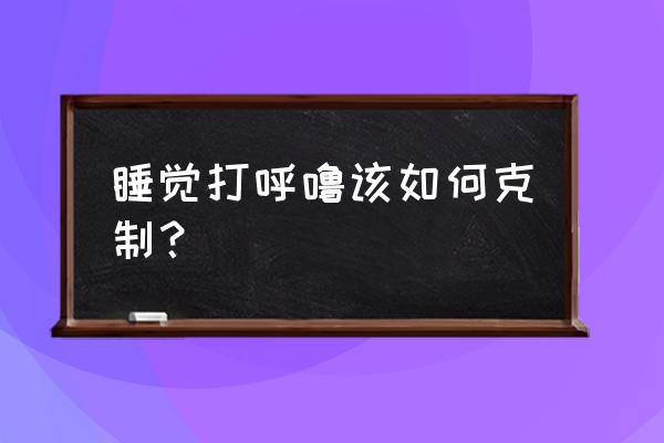 晚上怎么样才能不打呼噜 睡觉打呼噜该如何克制？