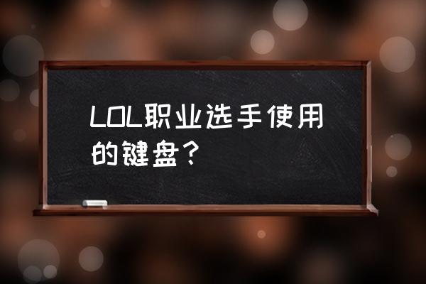 电竞职业选手的键盘 LOL职业选手使用的键盘？