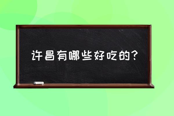 许昌好吃的 许昌有哪些好吃的？