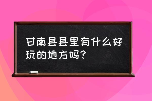 齐齐哈尔甘南县好玩的地方 甘南县县里有什么好玩的地方吗？