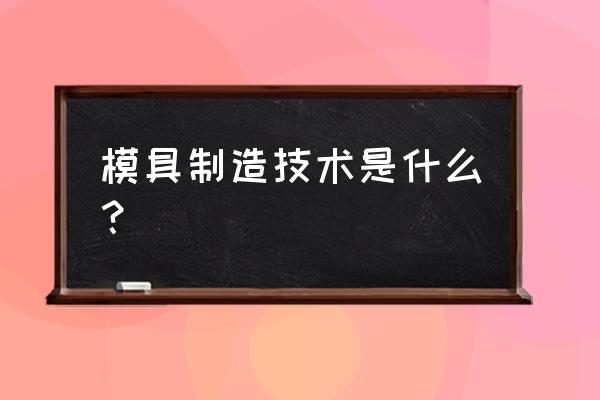 模具制造是干什么的 模具制造技术是什么？