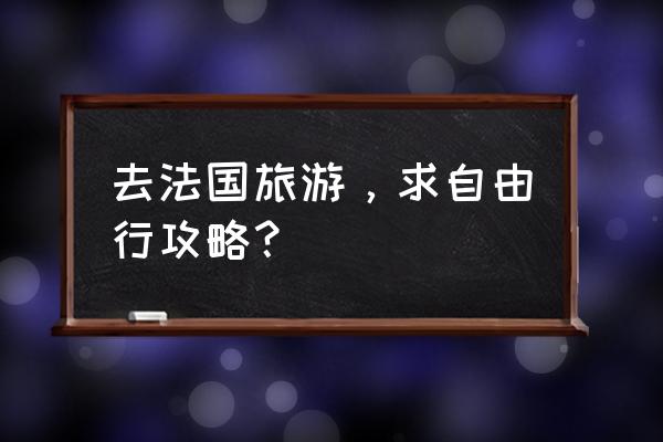 法国旅游攻略自助游 去法国旅游，求自由行攻略？