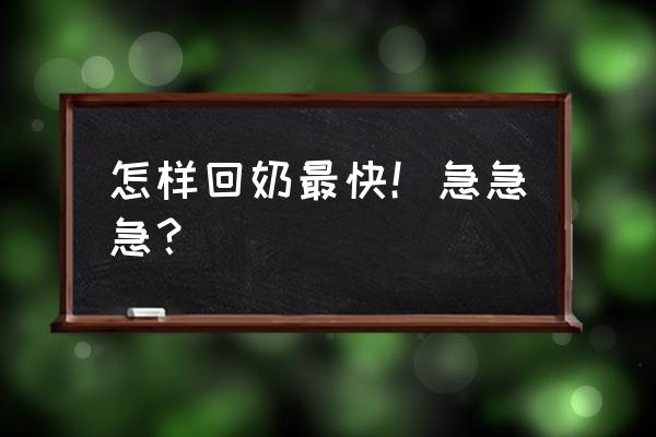 快速回奶的方法如下 怎样回奶最快！急急急？