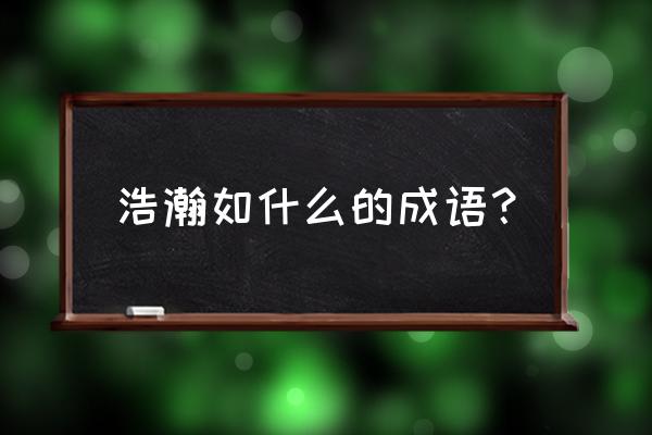 浩瀚如烟一般指什么 浩瀚如什么的成语？