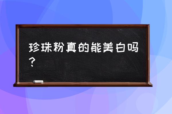 珍珠粉真的美白吗 珍珠粉真的能美白吗？