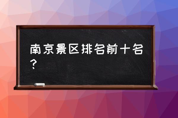 南京最出名的景点 南京景区排名前十名？