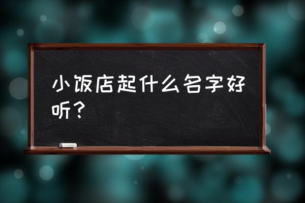 好听的小餐馆名字大全 小饭店起什么名字好听？