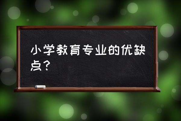 小学教育就业前景优势 小学教育专业的优缺点？