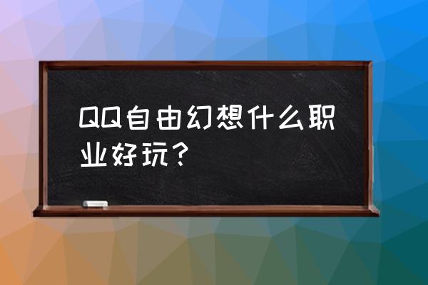 qq自由幻想玩什么职业好 QQ自由幻想什么职业好玩？