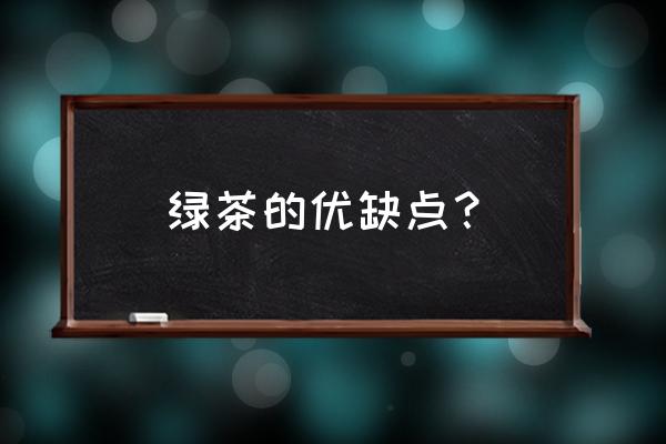 绿茶有什么好处和坏处 绿茶的优缺点？