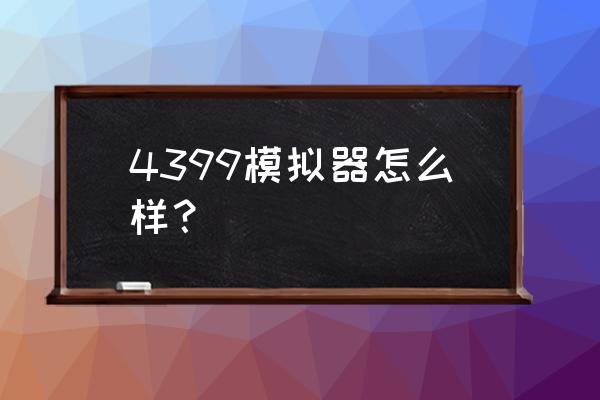 4399游戏通模拟器 4399模拟器怎么样？