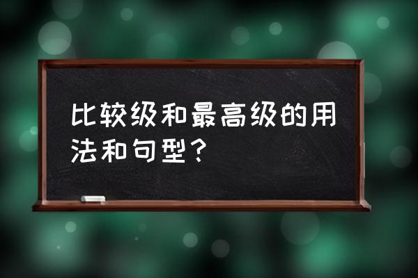 常用比较级和最高级 比较级和最高级的用法和句型？