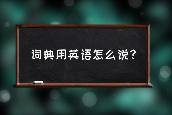 词典用英语怎么说 词典用英语怎么说？