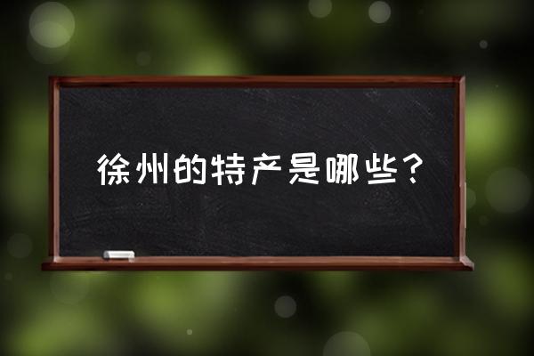 徐州特产介绍 徐州的特产是哪些？