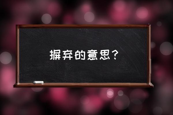 摒弃是什么意思啊 摒弃的意思？