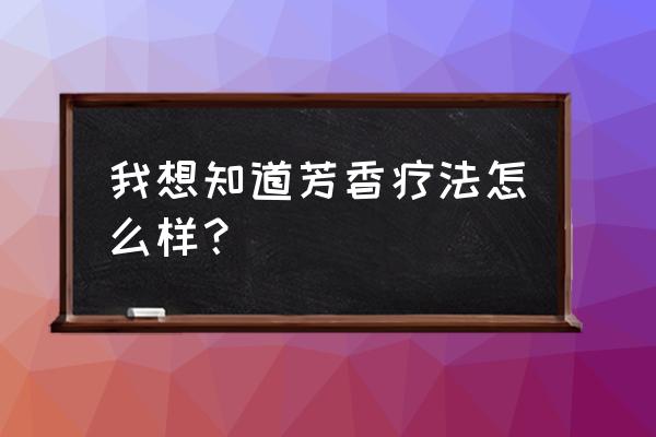 芳香疗法有用吗 我想知道芳香疗法怎么样？