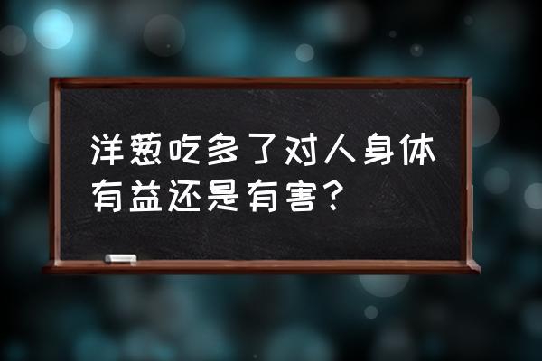 洋葱的功效 洋葱吃多了对人身体有益还是有害？