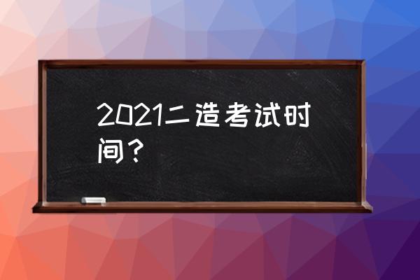 2021二造价考试时间 2021二造考试时间？