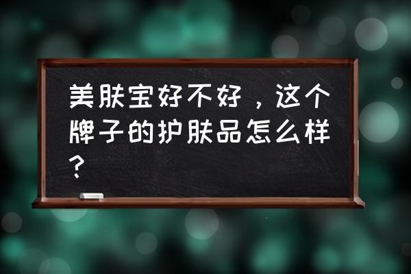 美肤宝产品好不好 美肤宝好不好，这个牌子的护肤品怎么样？