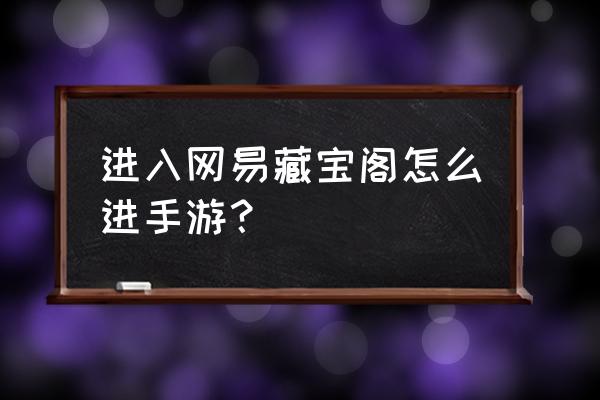 藏宝阁手游 进入网易藏宝阁怎么进手游？