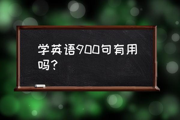 英语九百句日常 学英语900句有用吗？