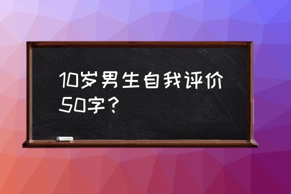 我是一个听话的孩子50个字 10岁男生自我评价50字？