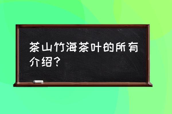 茶山竹海介绍 茶山竹海茶叶的所有介绍？