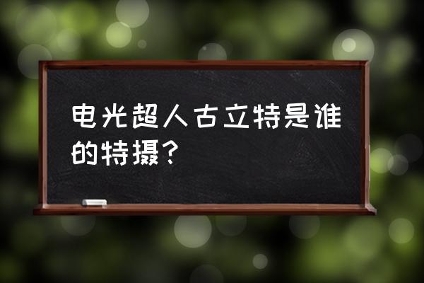 电光超人古立特普通话版 电光超人古立特是谁的特摄？