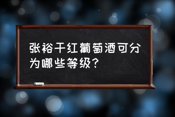 张裕干红三星 张裕干红葡萄酒可分为哪些等级？