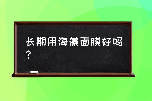 长期用海藻面膜好吗 长期用海藻面膜好吗？